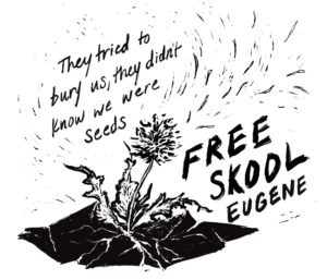 A black and white image of a fluffy dandelion growing from concrete with some of its seeds blowing in the wind. Above the dandelion is the text "They tried to bury us, they didn't know we were seeds". To the right of the dandelion is the text "Free Skool Eugene".